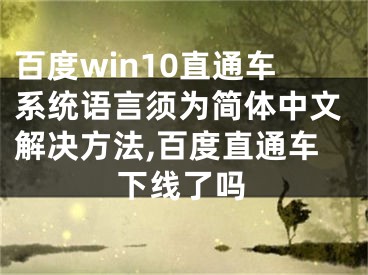 百度win10直通车系统语言须为简体中文解决方法,百度直通车下线了吗