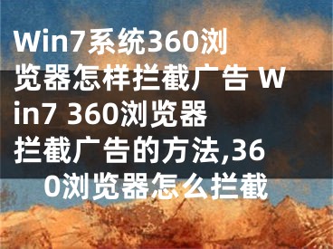 Win7系统360浏览器怎样拦截广告 Win7 360浏览器拦截广告的方法,360浏览器怎么拦截