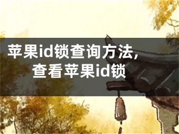 苹果id锁查询方法,查看苹果id锁