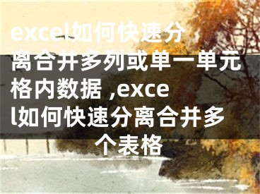 excel如何快速分离合并多列或单一单元格内数据 ,excel如何快速分离合并多个表格