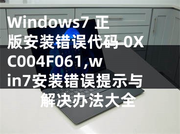 Windows7 正版安装错误代码 0XC004F061,win7安装错误提示与解决办法大全