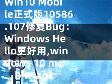 Win10 Mobile正式版10586.107修复Bug：Windows Hello更好用,windows 10 mobile apk
