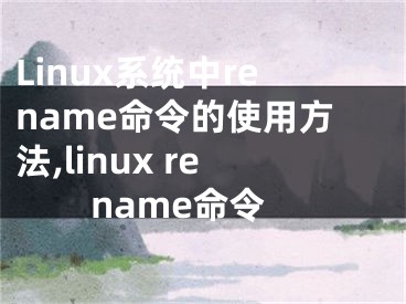 Linux系统中rename命令的使用方法,linux rename命令