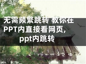 无需频繁跳转 教你在PPT内直接看网页,ppt内跳转