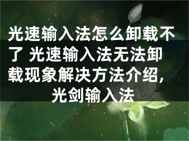 光速输入法怎么卸载不了 光速输入法无法卸载现象解决方法介绍,光剑输入法