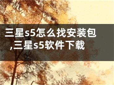 三星s5怎么找安装包,三星s5软件下载