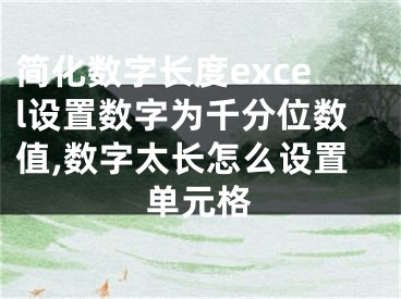 简化数字长度excel设置数字为千分位数值,数字太长怎么设置单元格