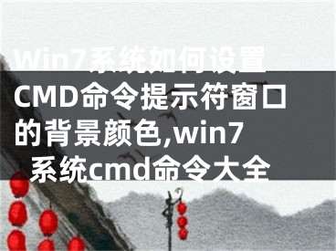 Win7系统如何设置CMD命令提示符窗口的背景颜色,win7系统cmd命令大全