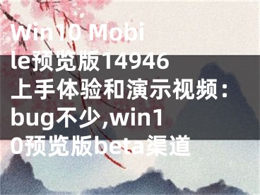 Win10 Mobile预览版14946上手体验和演示视频：bug不少,win10预览版beta渠道