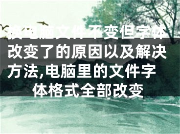 换电脑文件不变但字体改变了的原因以及解决方法,电脑里的文件字体格式全部改变