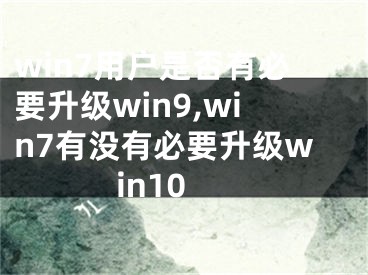 win7用户是否有必要升级win9,win7有没有必要升级win10