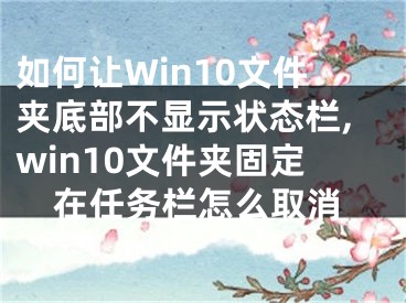 如何让Win10文件夹底部不显示状态栏,win10文件夹固定在任务栏怎么取消