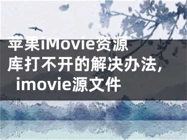 苹果iMovie资源库打不开的解决办法,imovie源文件