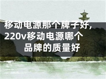 移动电源那个牌子好,220v移动电源哪个品牌的质量好