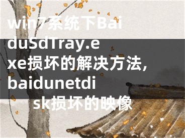 win7系统下BaiduSdTray.exe损坏的解决方法,baidunetdisk损坏的映像