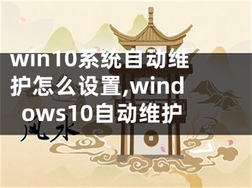 win10系统自动维护怎么设置,windows10自动维护