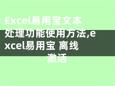 Excel易用宝文本处理功能使用方法,excel易用宝 离线激活