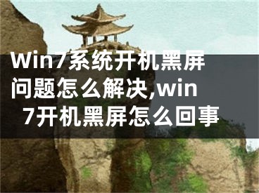 Win7系统开机黑屏问题怎么解决,win7开机黑屏怎么回事