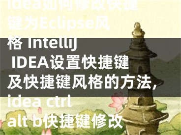 idea如何修改快捷键为Eclipse风格 IntelliJ IDEA设置快捷键及快捷键风格的方法,idea ctrl alt b快捷键修改