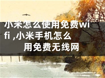 小米怎么使用免费wifi ,小米手机怎么用免费无线网