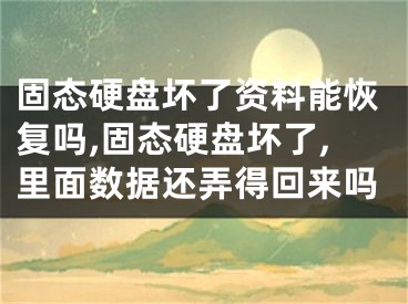 固态硬盘坏了资料能恢复吗,固态硬盘坏了,里面数据还弄得回来吗