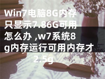 Win7电脑8G内存只显示7.86G可用怎么办 ,w7系统8g内存运行可用内存才2.5g