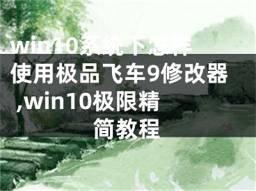 win10系统下怎样使用极品飞车9修改器 ,win10极限精简教程