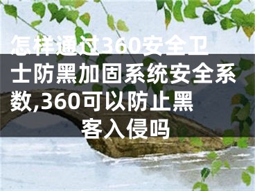 怎样通过360安全卫士防黑加固系统安全系数,360可以防止黑客入侵吗
