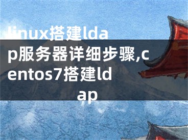 linux搭建ldap服务器详细步骤,centos7搭建ldap