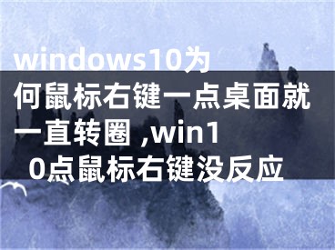 windows10为何鼠标右键一点桌面就一直转圈 ,win10点鼠标右键没反应