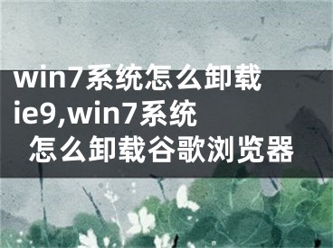win7系统怎么卸载ie9,win7系统怎么卸载谷歌浏览器