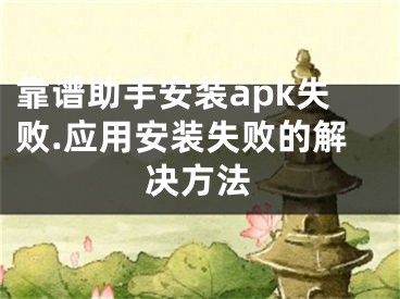 靠谱助手安装apk失败.应用安装失败的解决方法