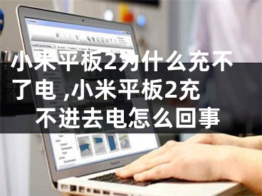 小米平板2为什么充不了电 ,小米平板2充不进去电怎么回事