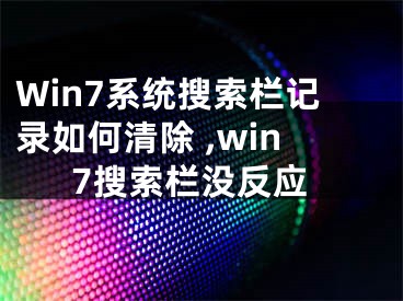 Win7系统搜索栏记录如何清除 ,win7搜索栏没反应