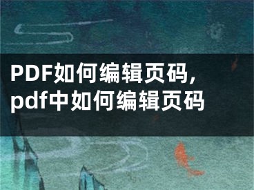 PDF如何编辑页码,pdf中如何编辑页码