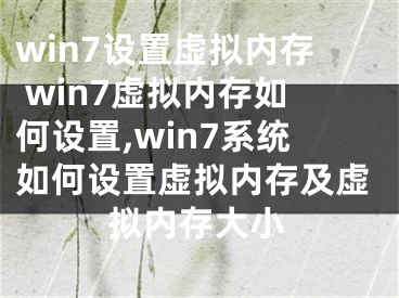 win7设置虚拟内存 win7虚拟内存如何设置,win7系统如何设置虚拟内存及虚拟内存大小