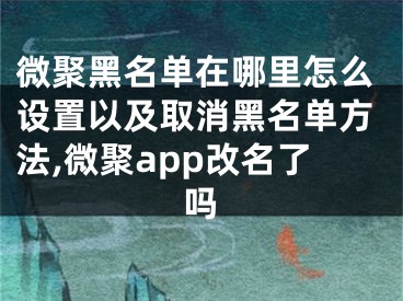 微聚黑名单在哪里怎么设置以及取消黑名单方法,微聚app改名了吗