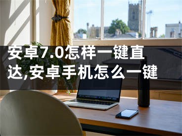 安卓7.0怎样一键直达,安卓手机怎么一键