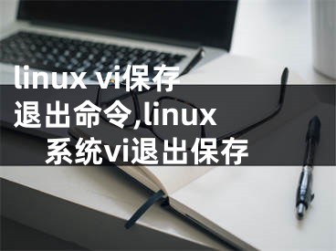 linux vi保存退出命令,linux系统vi退出保存