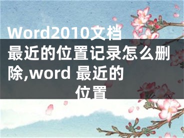 Word2010文档最近的位置记录怎么删除,word 最近的位置