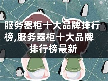服务器柜十大品牌排行榜,服务器柜十大品牌排行榜最新