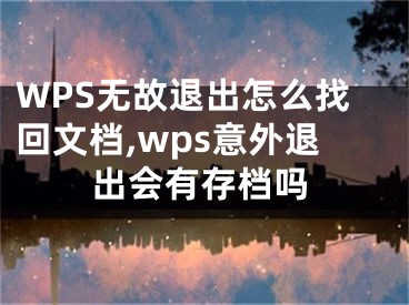 WPS无故退出怎么找回文档,wps意外退出会有存档吗