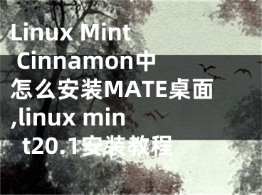 Linux Mint Cinnamon中怎么安装MATE桌面,linux mint20.1安装教程