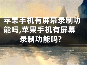 苹果手机有屏幕录制功能吗,苹果手机有屏幕录制功能吗?