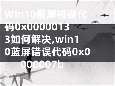 Win10蓝屏错误代码0x00000133如何解决,win10蓝屏错误代码0x0000007b