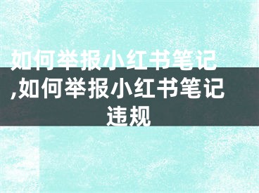 如何举报小红书笔记 ,如何举报小红书笔记违规