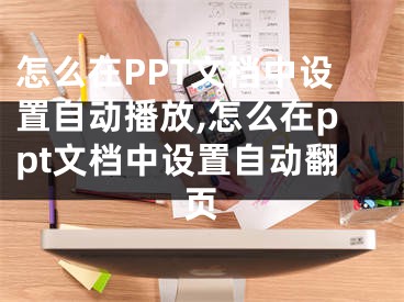 怎么在PPT文档中设置自动播放,怎么在ppt文档中设置自动翻页