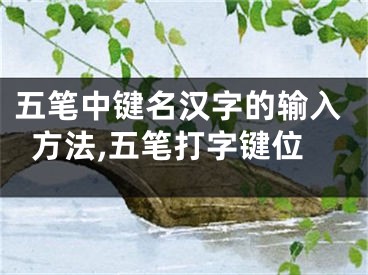 五笔中键名汉字的输入方法,五笔打字键位