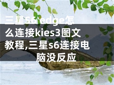 三星S6 edge怎么连接kies3图文教程,三星s6连接电脑没反应