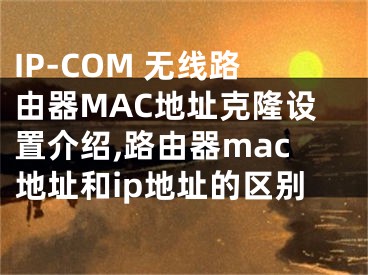 IP-COM 无线路由器MAC地址克隆设置介绍,路由器mac地址和ip地址的区别